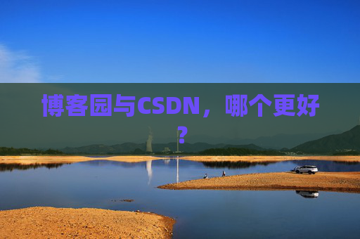 博客园与CSDN，哪个更好？